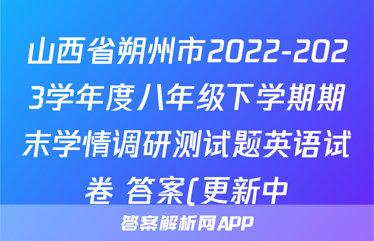 山西省朔州市2022-2023学年度八年级下学期期末学情调研测试题英语试卷 答案(更新中)